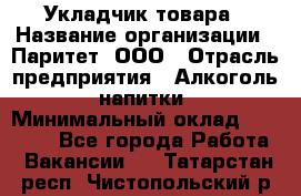 Укладчик товара › Название организации ­ Паритет, ООО › Отрасль предприятия ­ Алкоголь, напитки › Минимальный оклад ­ 26 000 - Все города Работа » Вакансии   . Татарстан респ.,Чистопольский р-н